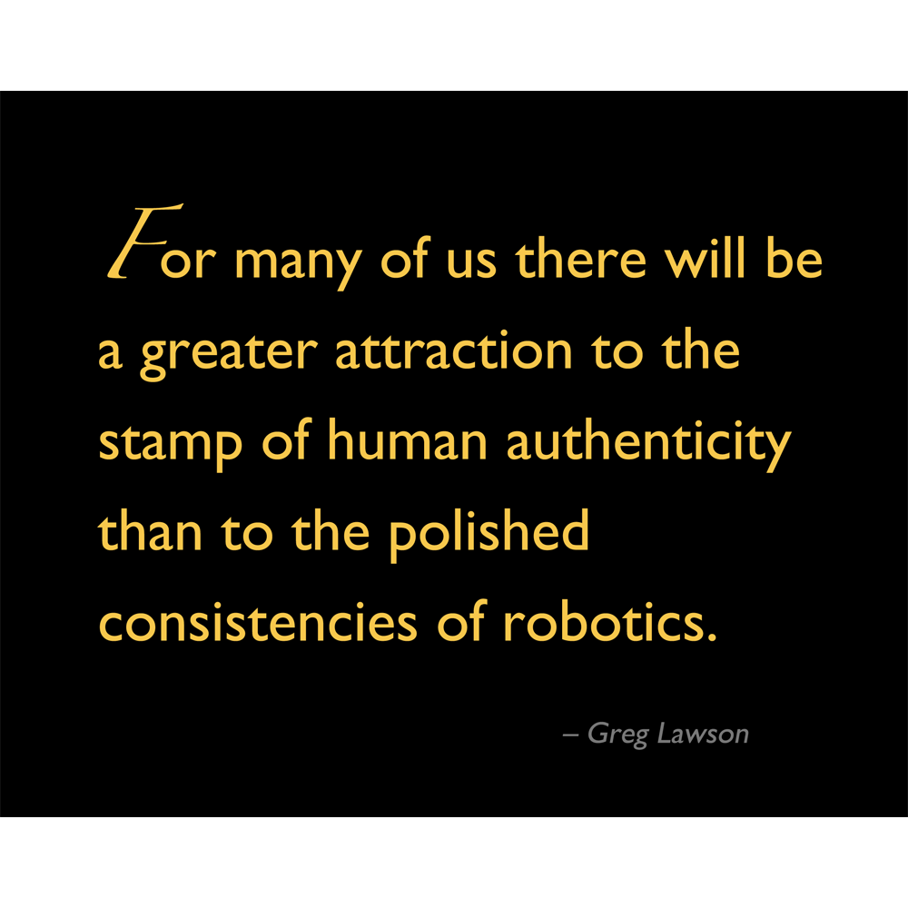 For many of us there will be a greater attraction to the stamp of human authenticity than to the polished consistencies of robotics.